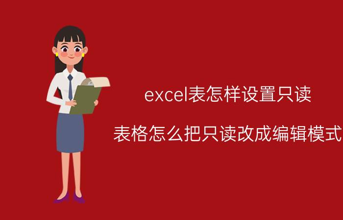 excel表怎样设置只读 表格怎么把只读改成编辑模式？